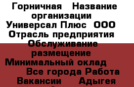 Горничная › Название организации ­ Универсал Плюс, ООО › Отрасль предприятия ­ Обслуживание, размещение › Минимальный оклад ­ 25 000 - Все города Работа » Вакансии   . Адыгея респ.,Адыгейск г.